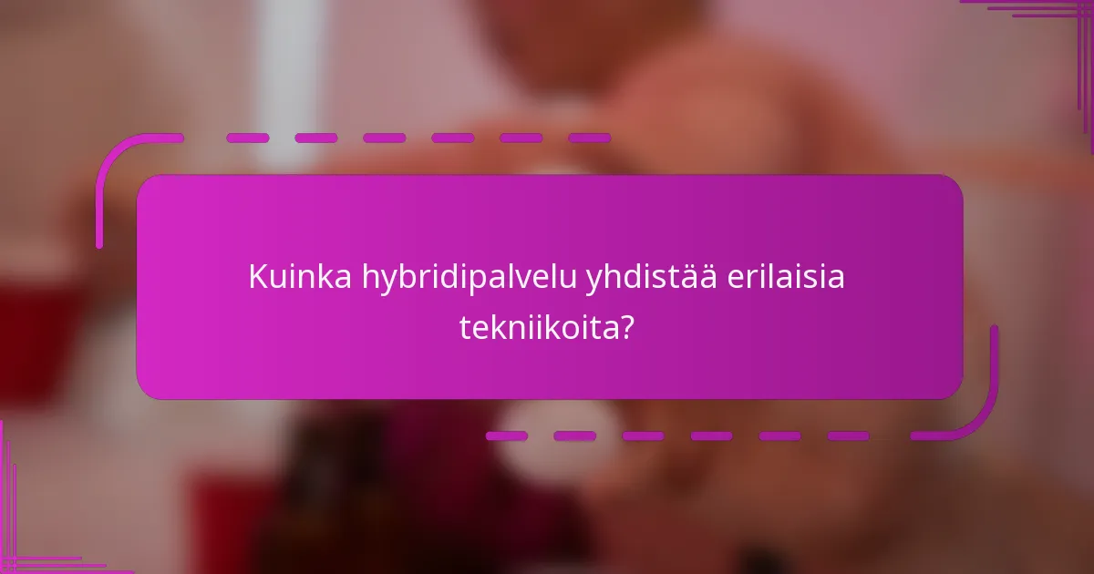Kuinka hybridipalvelu yhdistää erilaisia tekniikoita?