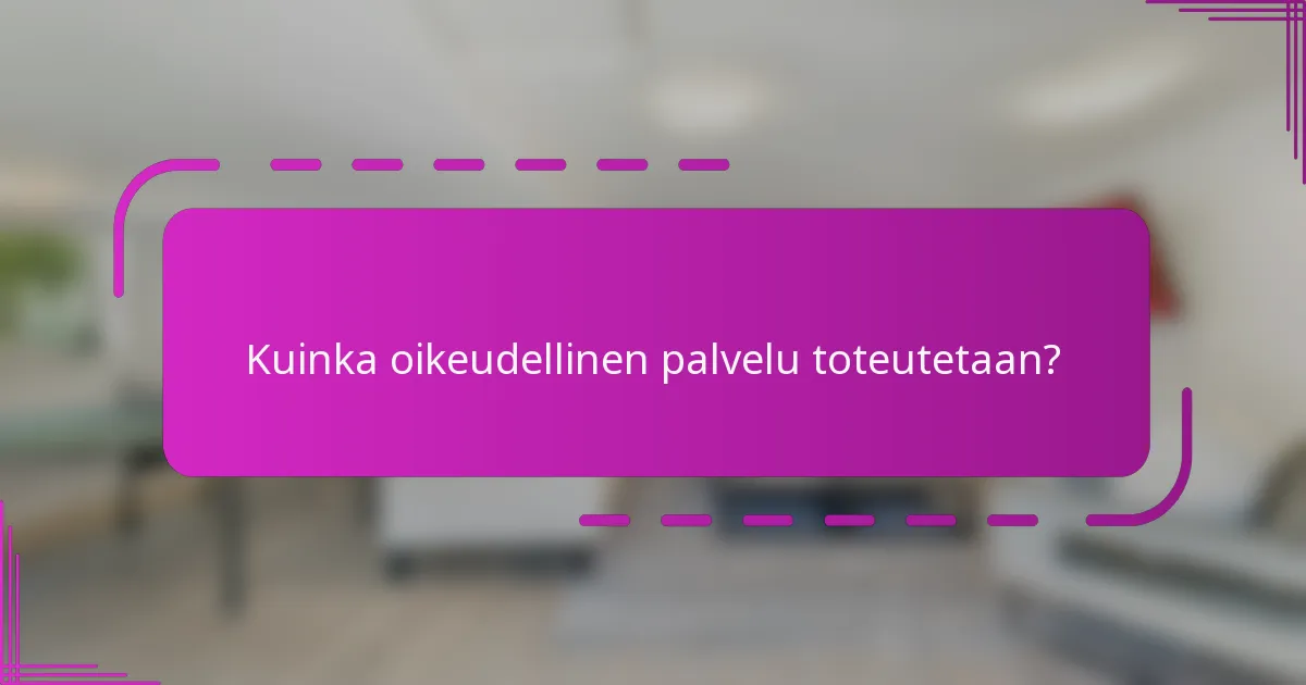 Kuinka oikeudellinen palvelu toteutetaan?