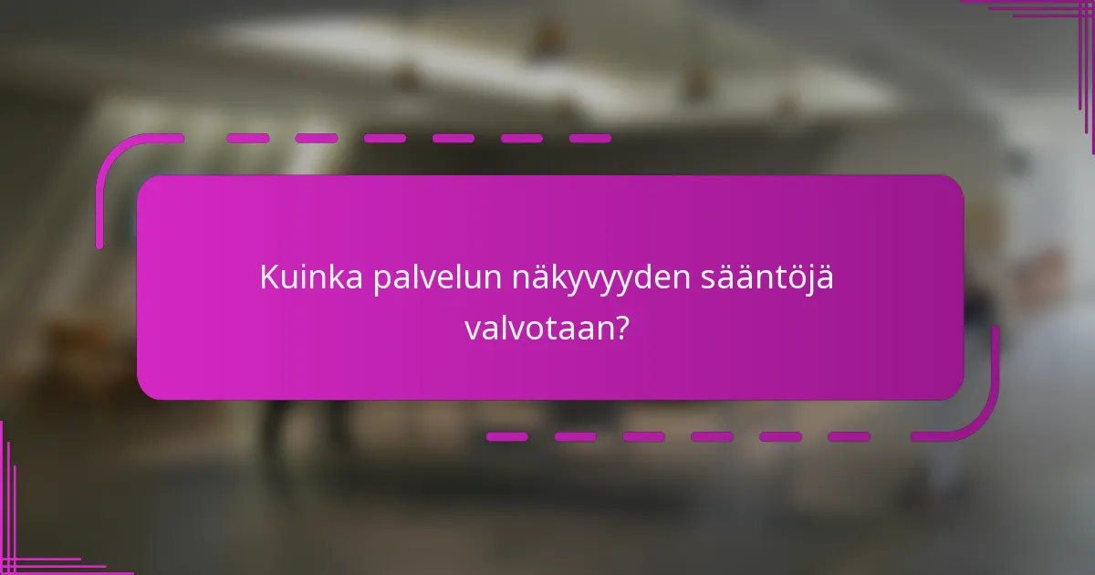 Kuinka palvelun näkyvyyden sääntöjä valvotaan?