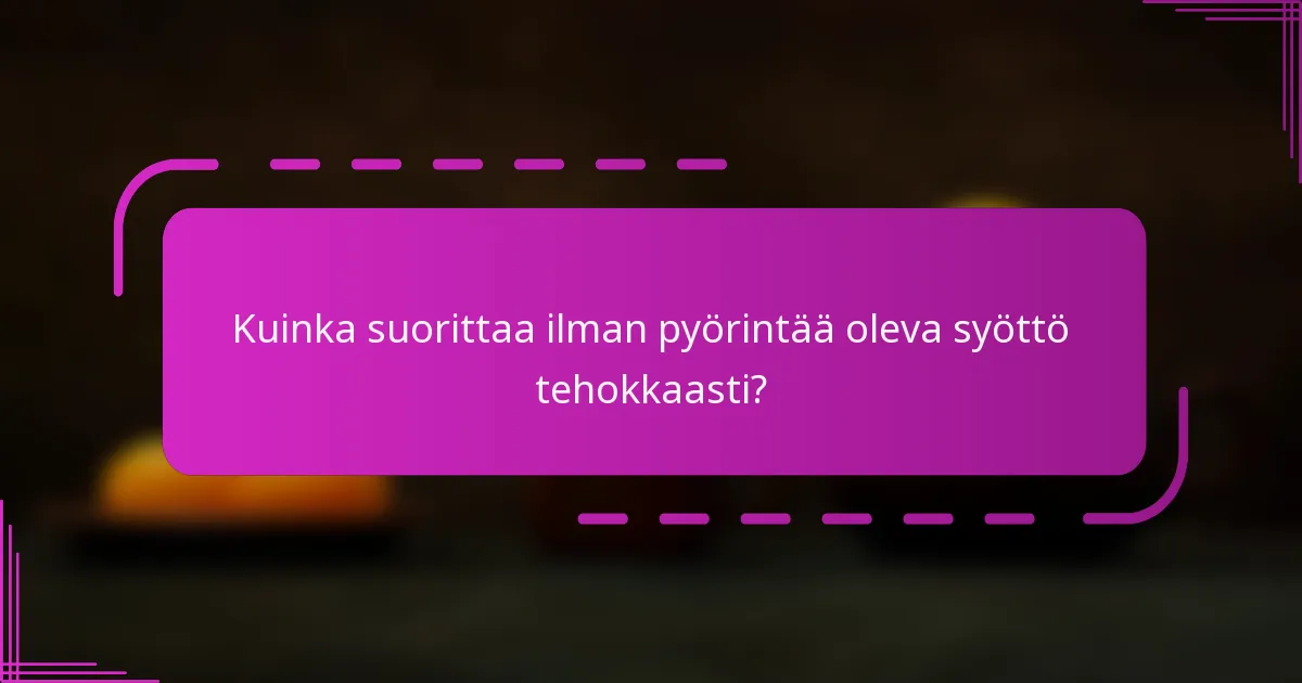 Kuinka suorittaa ilman pyörintää oleva syöttö tehokkaasti?