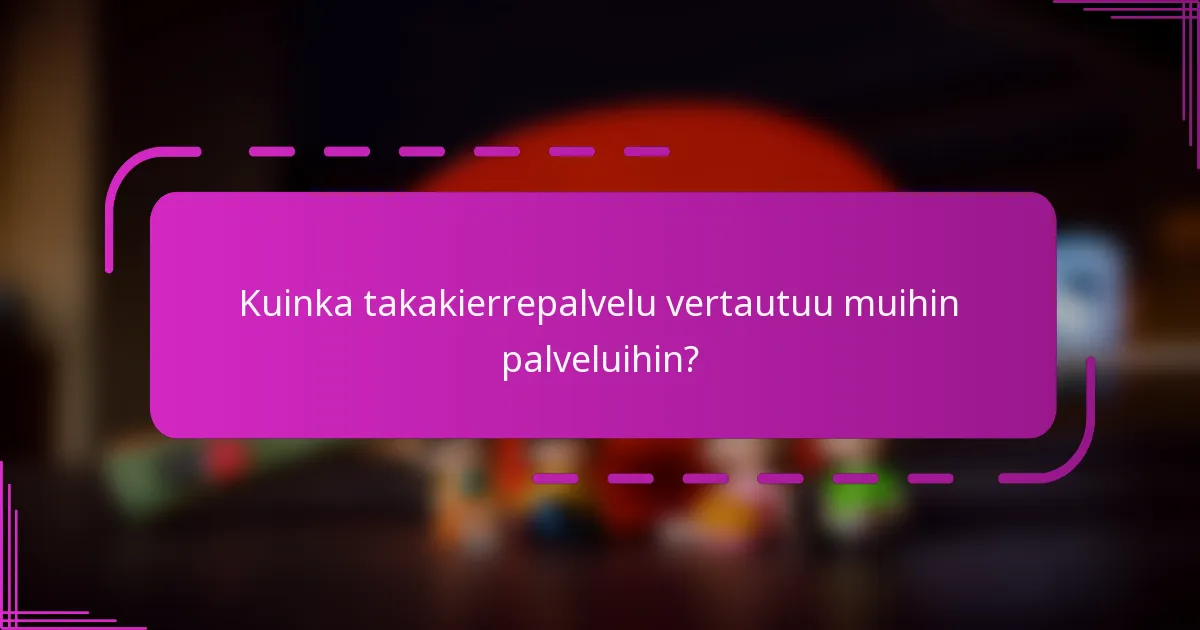 Kuinka takakierrepalvelu vertautuu muihin palveluihin?