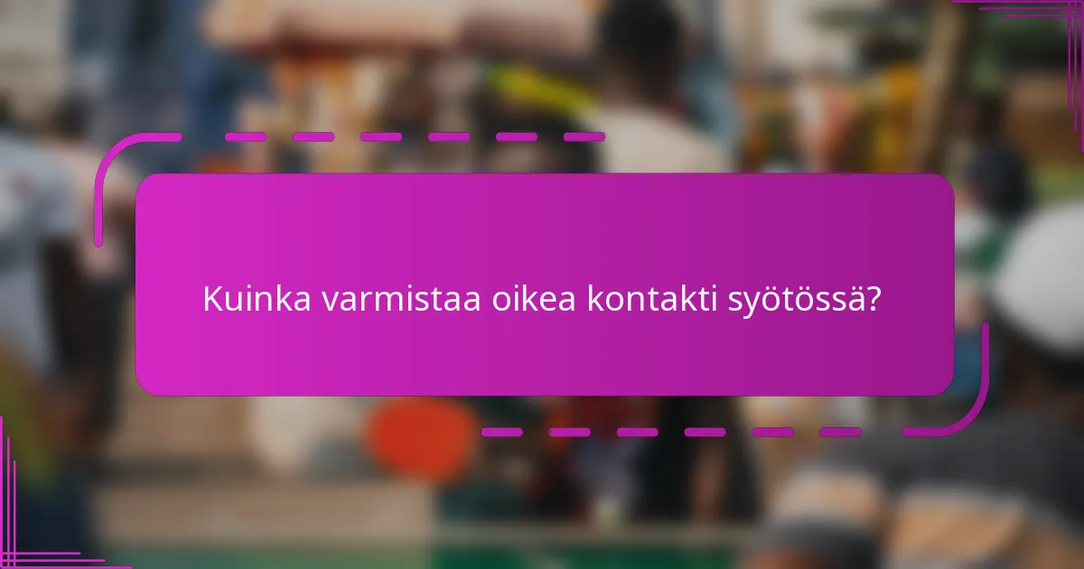 Kuinka varmistaa oikea kontakti syötössä?