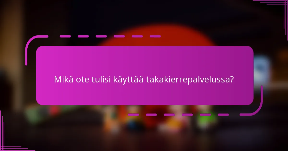 Mikä ote tulisi käyttää takakierrepalvelussa?
