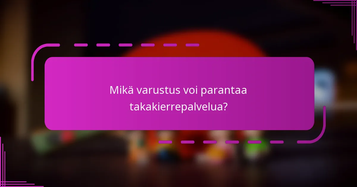Mikä varustus voi parantaa takakierrepalvelua?