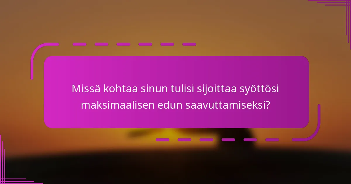 Missä kohtaa sinun tulisi sijoittaa syöttösi maksimaalisen edun saavuttamiseksi?