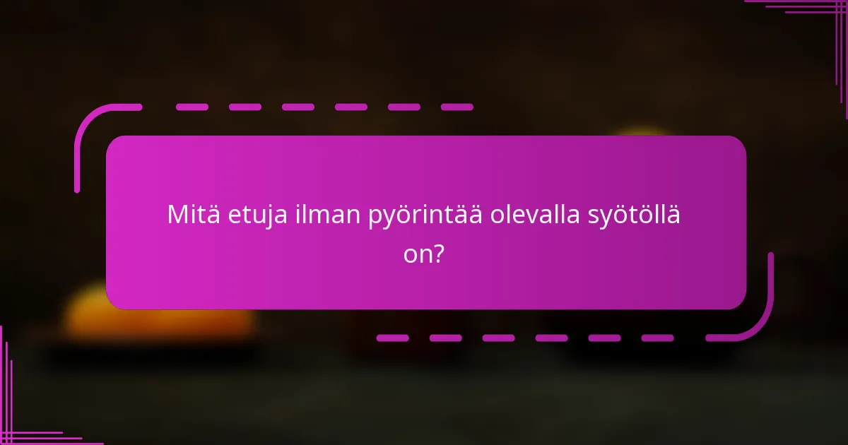 Mitä etuja ilman pyörintää olevalla syötöllä on?