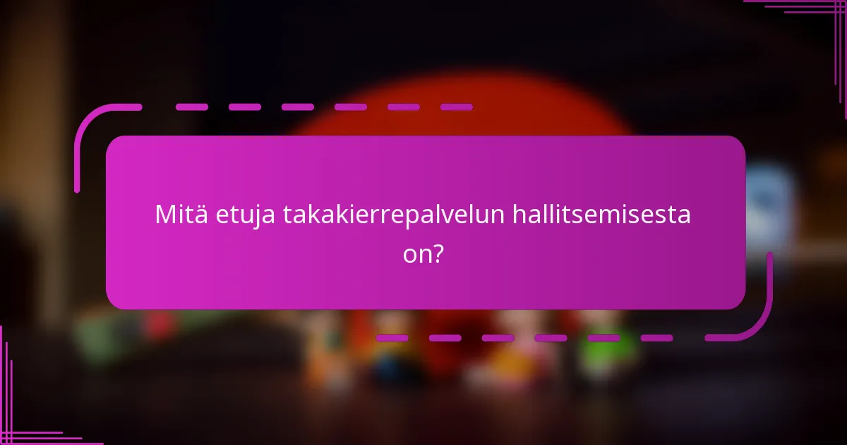 Mitä etuja takakierrepalvelun hallitsemisesta on?
