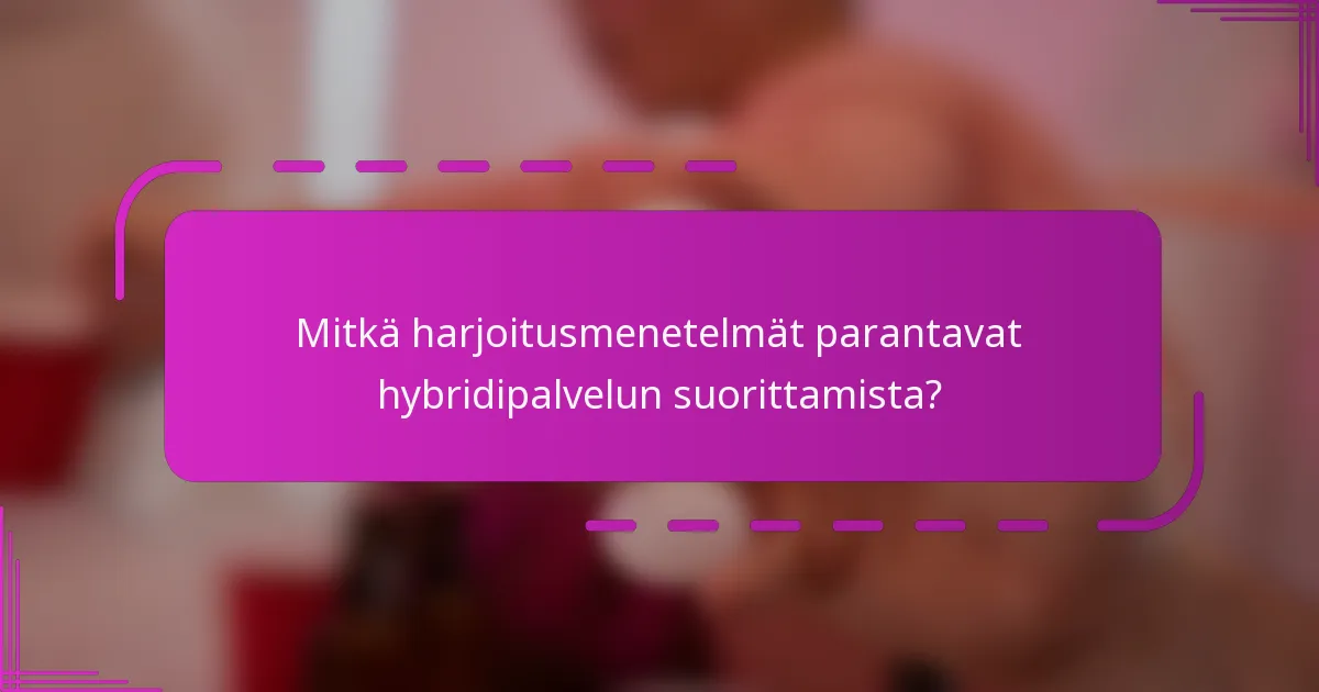 Mitkä harjoitusmenetelmät parantavat hybridipalvelun suorittamista?