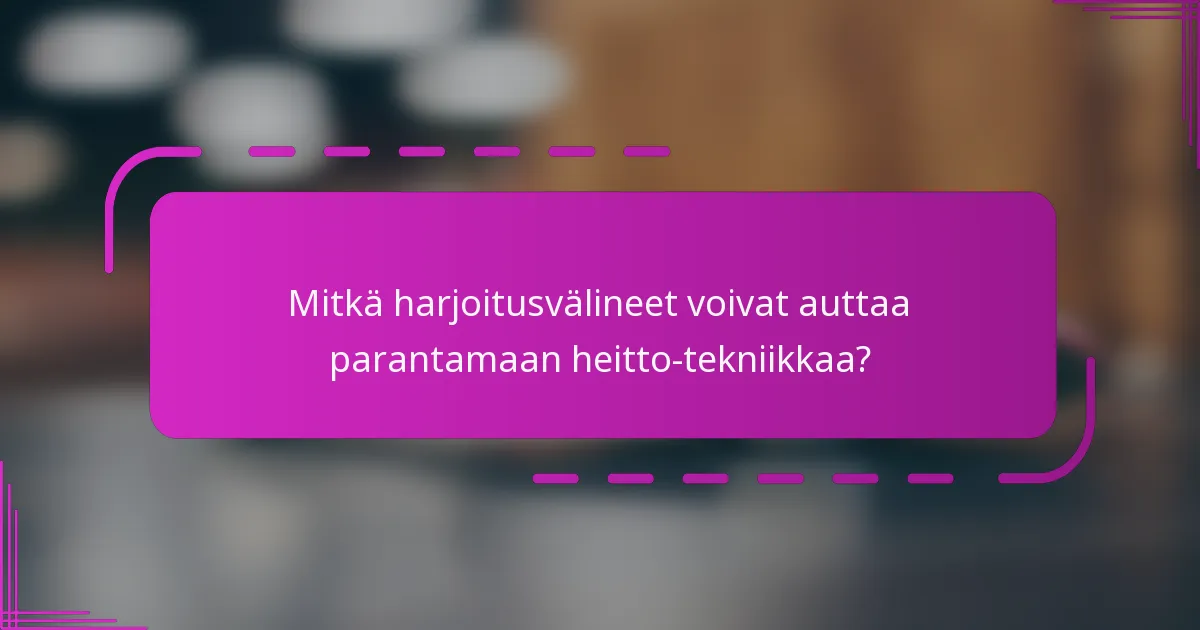 Mitkä harjoitusvälineet voivat auttaa parantamaan heitto-tekniikkaa?