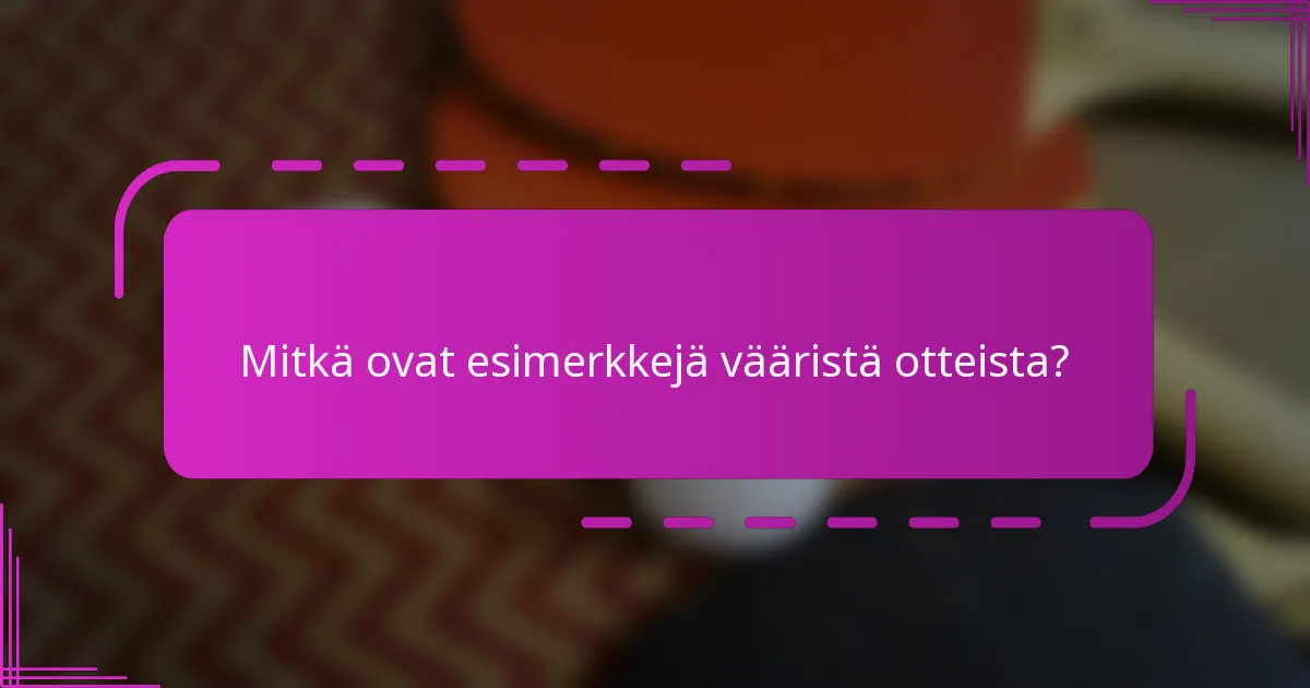 Mitkä ovat esimerkkejä vääristä otteista?