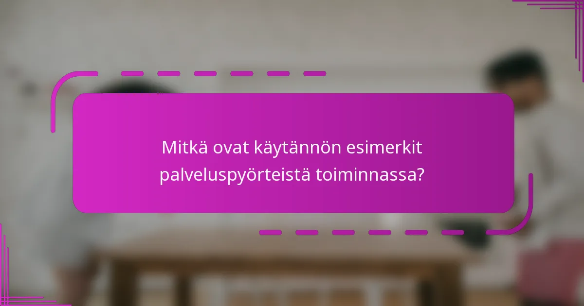 Mitkä ovat käytännön esimerkit palveluspyörteistä toiminnassa?