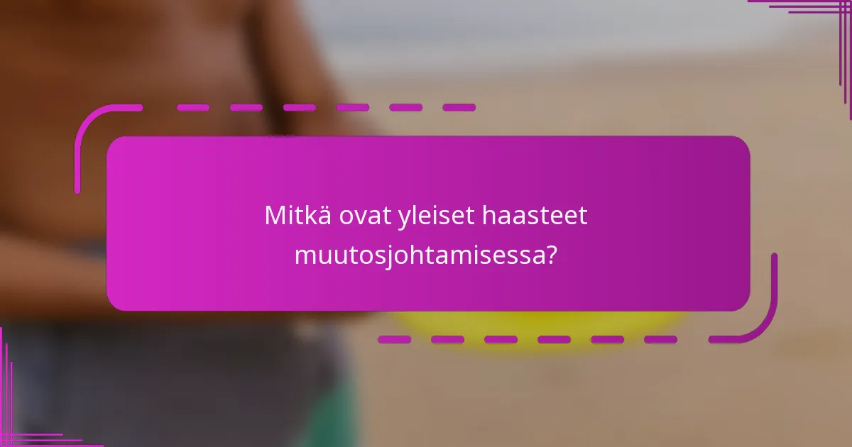 Mitkä ovat yleiset haasteet muutosjohtamisessa?