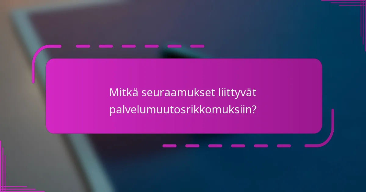 Mitkä seuraamukset liittyvät palvelumuutosrikkomuksiin?