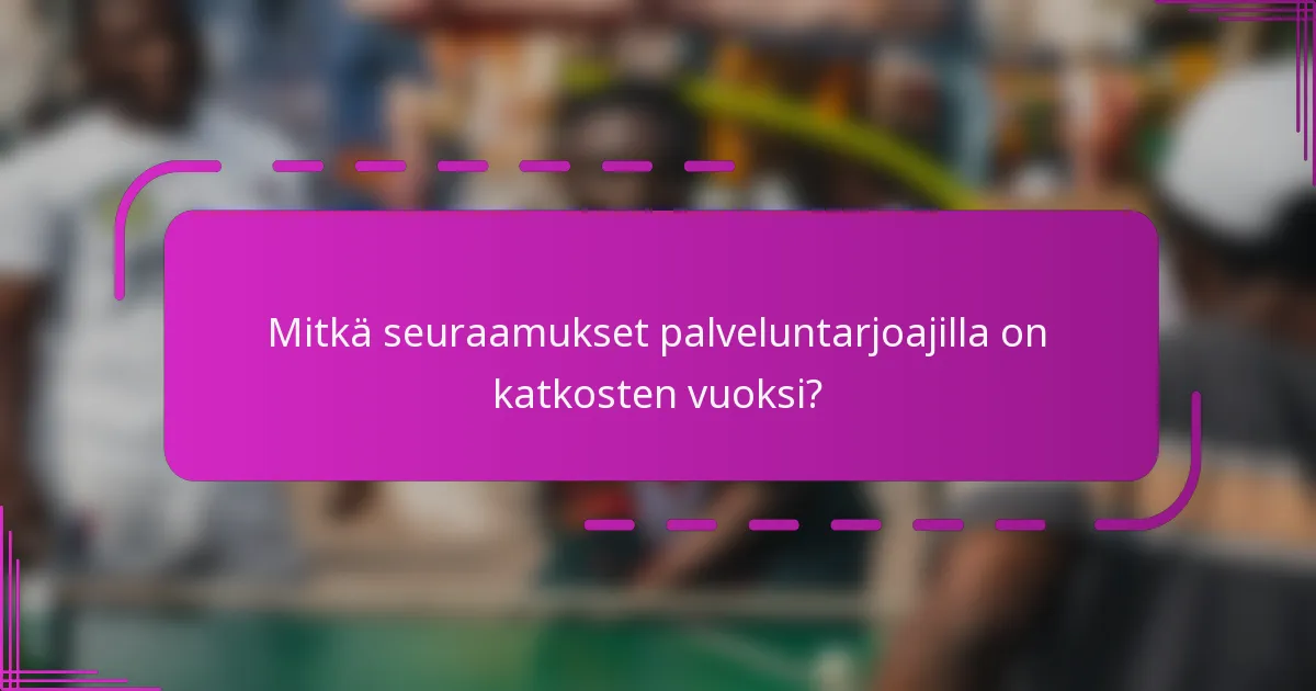 Mitkä seuraamukset palveluntarjoajilla on katkosten vuoksi?