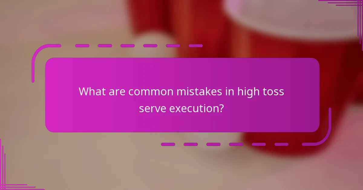 What are common mistakes in high toss serve execution?