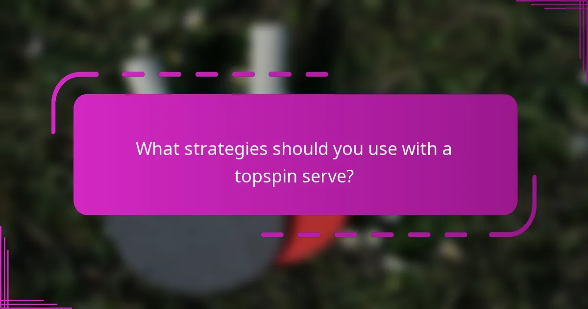 What strategies should you use with a topspin serve?